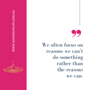 We often focus on reasons we can't do something rather than the reasons we can