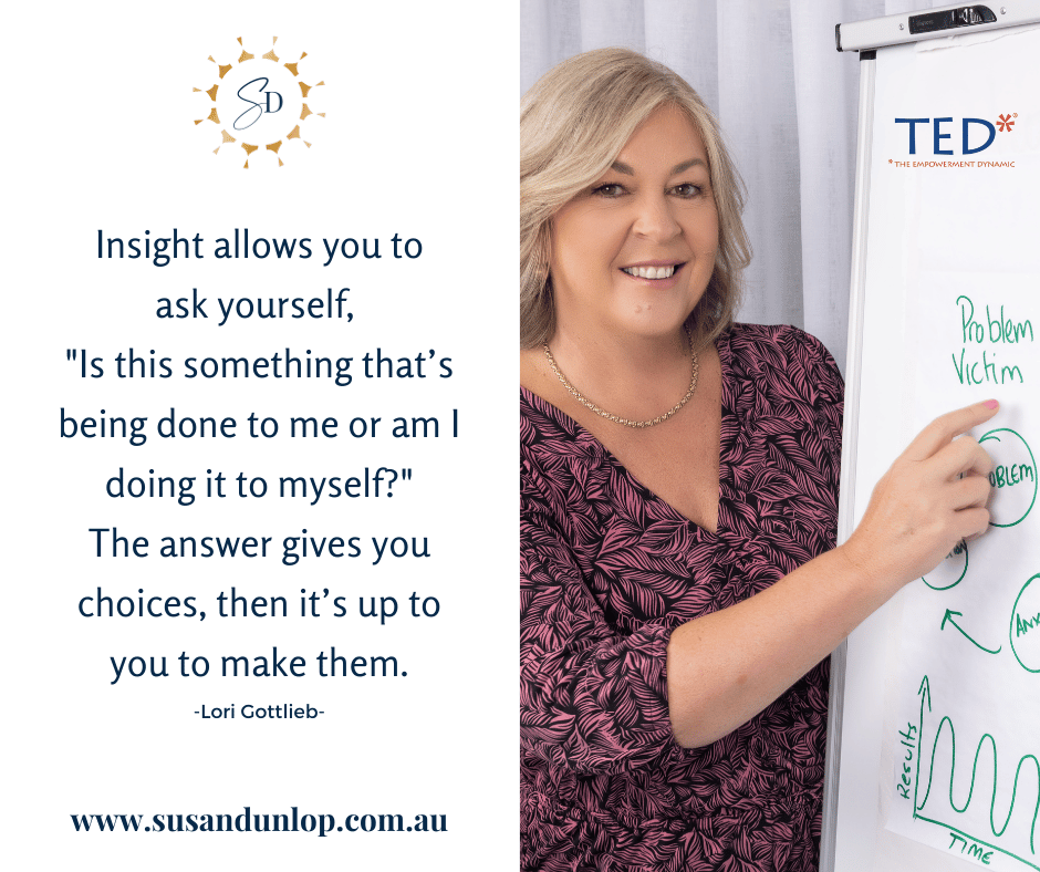 Insight allows you to ask yourself "Is this something that's being done to me or am I doing it to myself?