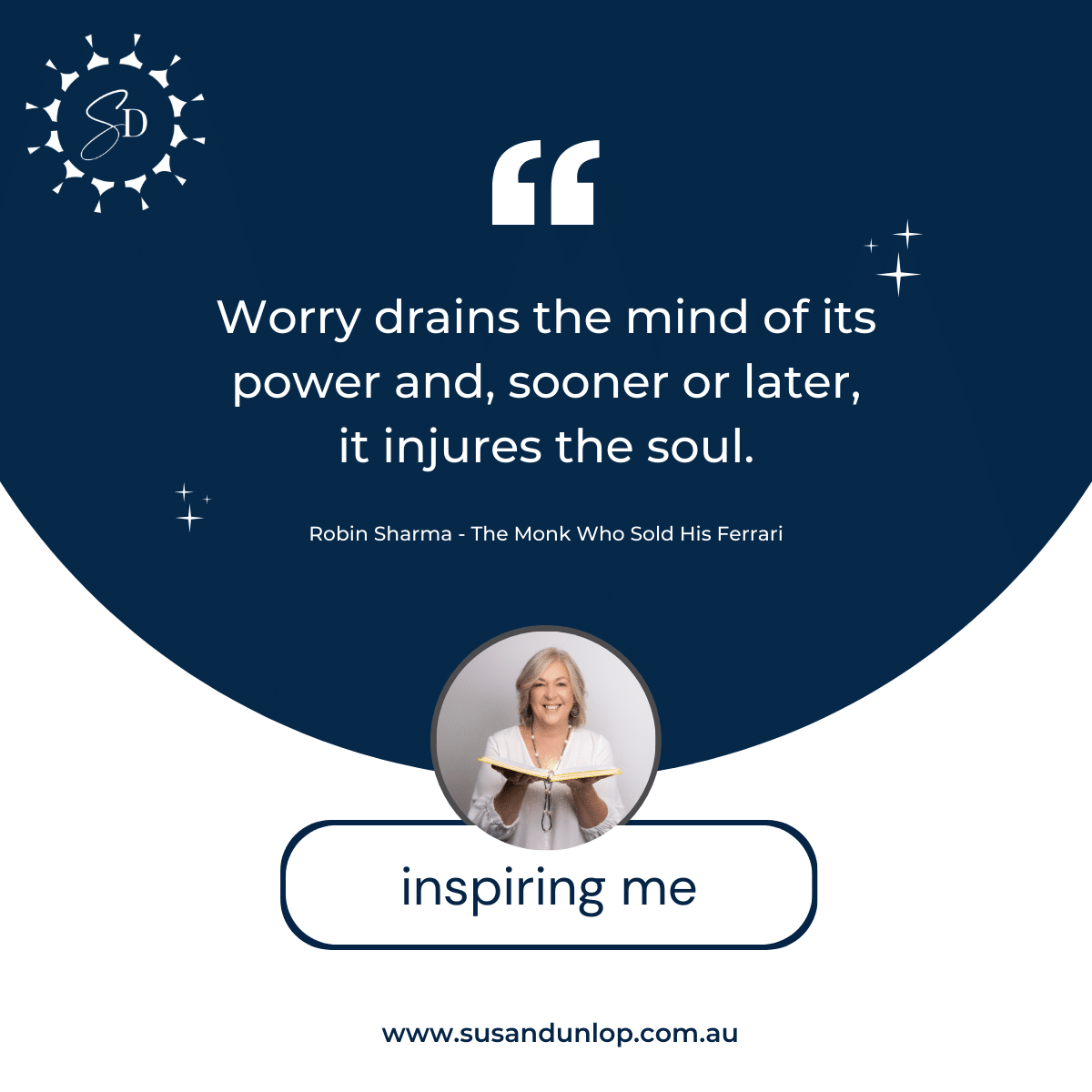 Do you worry? Inspiring Me today are the words of Robin Sharma