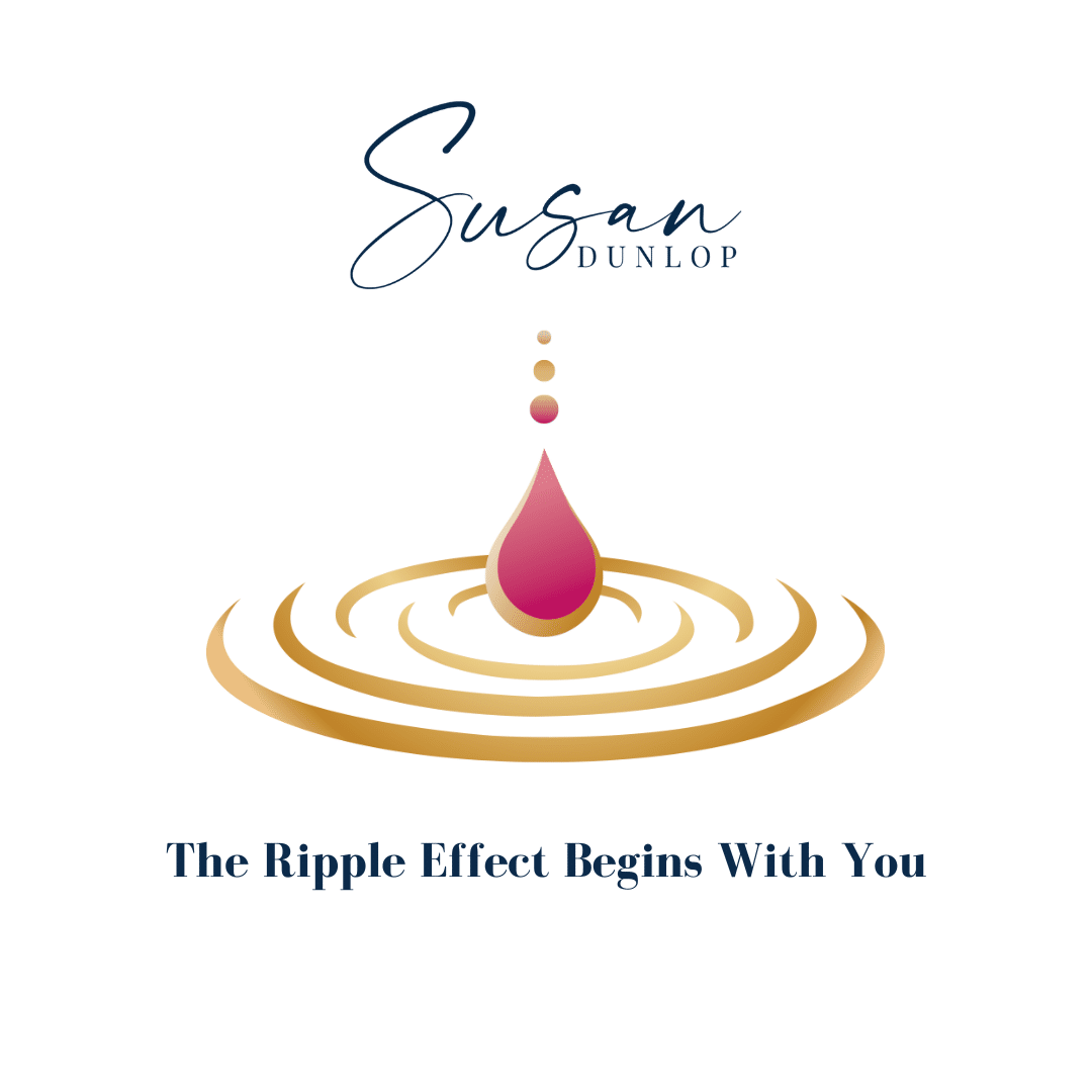 The Ripple Effect of Change Begins With You - Susan Dunlop