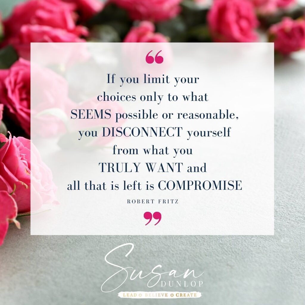 If you limit your choices only to what SEEMS possible or reasonable, you DISCONNECT yourself from what you TRULY WANT and all that is left is COMPROMISE - Robert Fritz quote